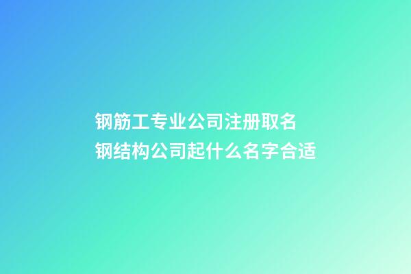 钢筋工专业公司注册取名 钢结构公司起什么名字合适-第1张-公司起名-玄机派